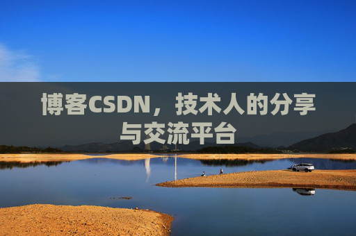 博客CSDN，技术人的分享与交流平台