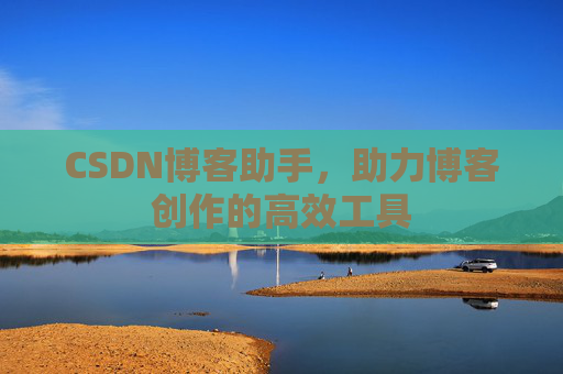 CSDN博客助手，助力博客创作的高效工具